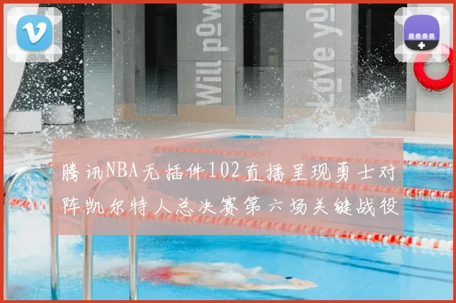 腾讯NBA无插件102直播呈现勇士对阵凯尔特人总决赛第六场关键战役