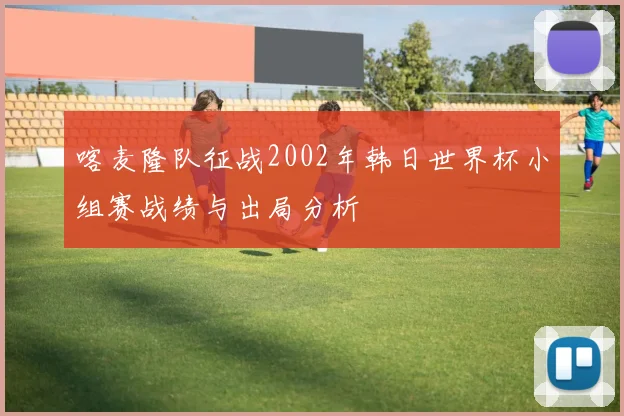 喀麦隆队征战2002年韩日世界杯小组赛战绩与出局分析