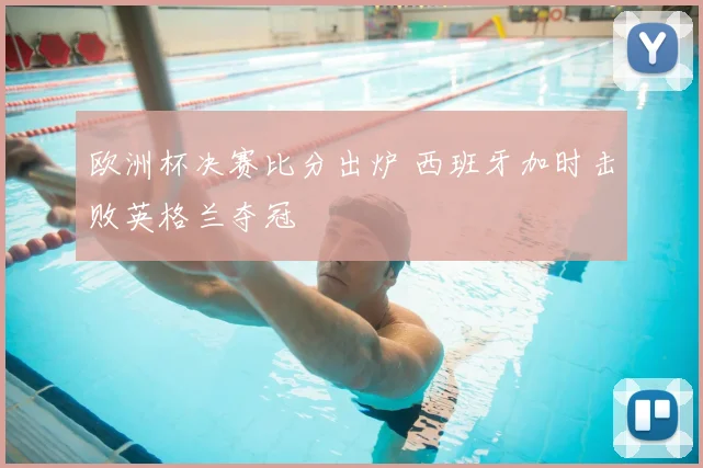 欧洲杯决赛比分出炉 西班牙加时击败英格兰夺冠