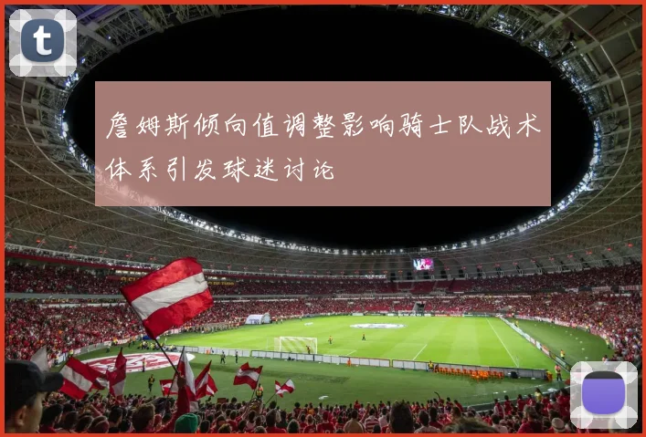 詹姆斯倾向值调整影响骑士队战术体系引发球迷讨论