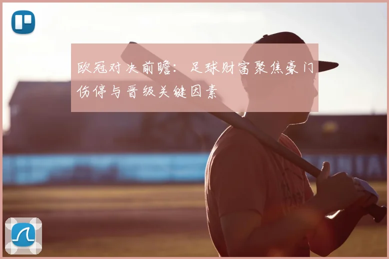 欧冠对决前瞻：足球财富聚焦豪门伤停与晋级关键因素