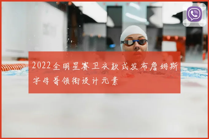 2022全明星赛卫衣款式发布詹姆斯字母哥领衔设计元素