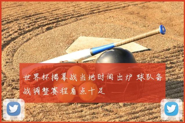 世界杯揭幕战当地时间出炉 球队备战调整赛程看点十足