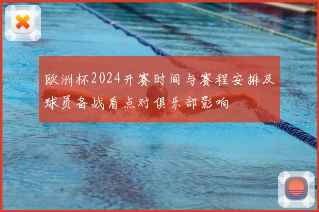 欧洲杯2024开赛时间与赛程安排及球员备战看点对俱乐部影响