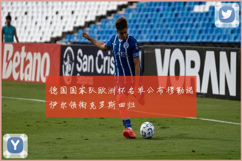 德国国家队欧洲杯名单公布穆勒诺伊尔领衔克罗斯回归