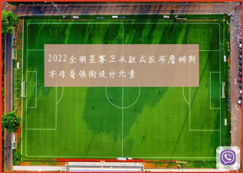 2022全明星赛卫衣款式发布詹姆斯字母哥领衔设计元素