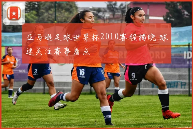 亚马逊足球世界杯2010赛程揭晓 球迷关注赛事看点