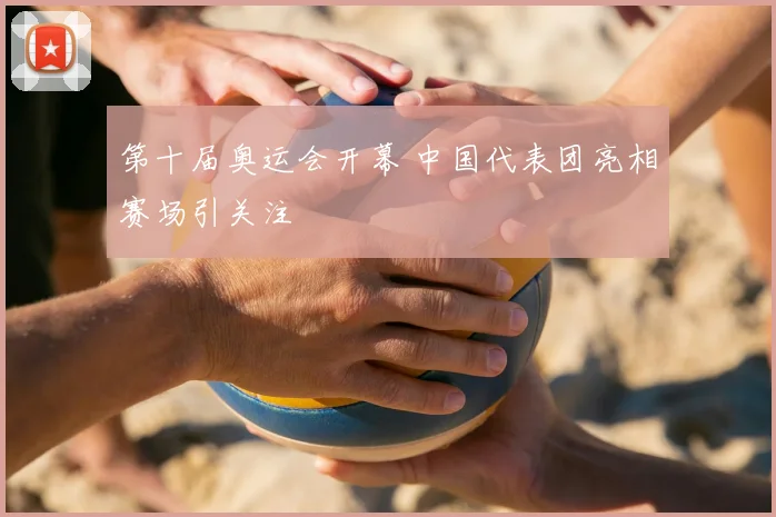 第十届奥运会开幕 中国代表团亮相赛场引关注