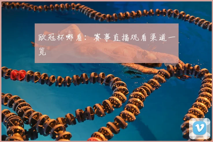 欧冠杯哪看:赛事直播观看渠道一览