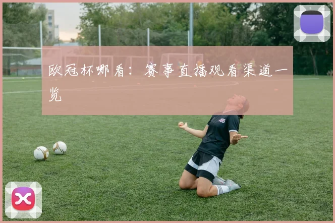 欧冠杯哪看：赛事直播观看渠道一览