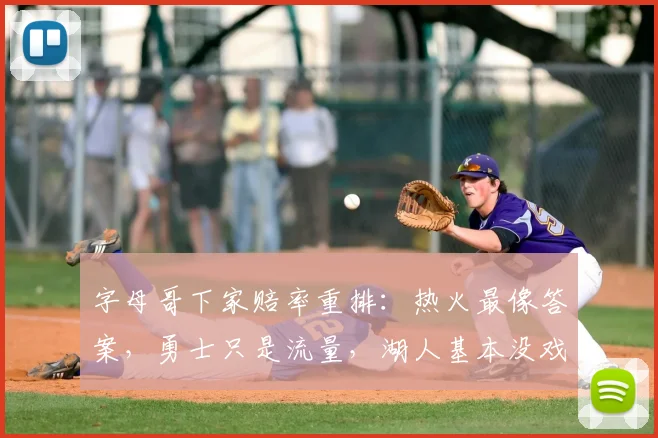 字母哥下家赔率重排：热火最像答案，勇士只是流量，湖人基本没戏_1_NBA_魔术